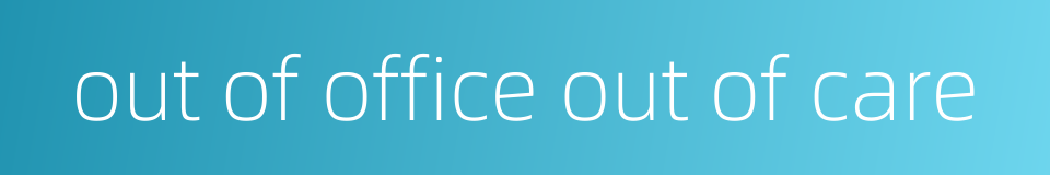 out of office out of care的同义词