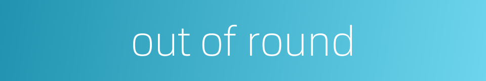 out of round的同义词