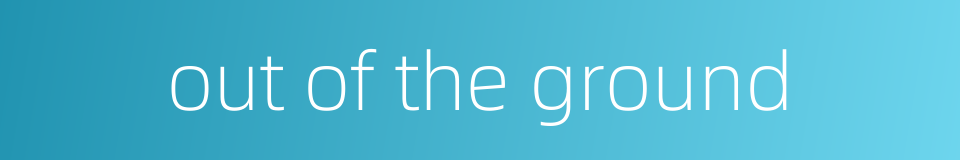 out of the ground的同义词