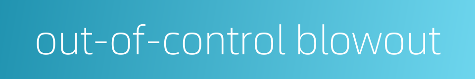 out-of-control blowout的同义词