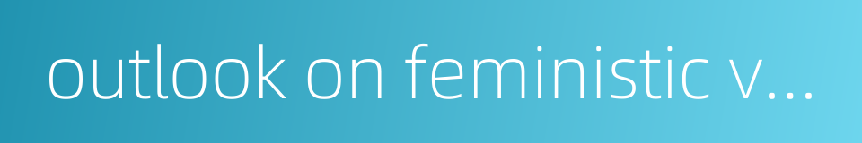 outlook on feministic value的同义词