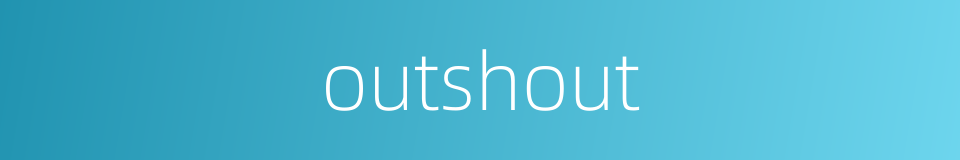 outshout的同义词