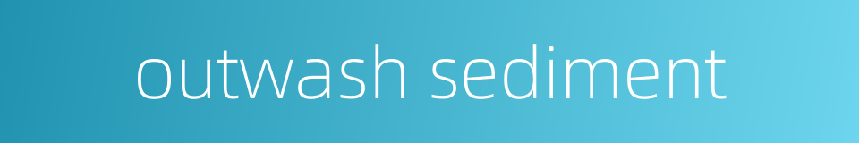 outwash sediment的同义词