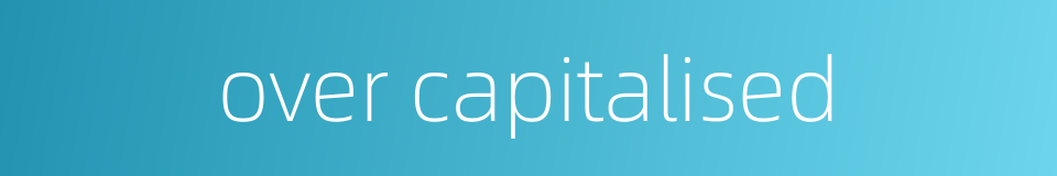 over capitalised的同义词