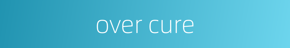 over cure的同义词