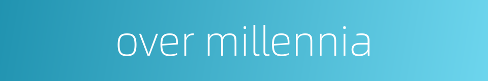 over millennia的同义词