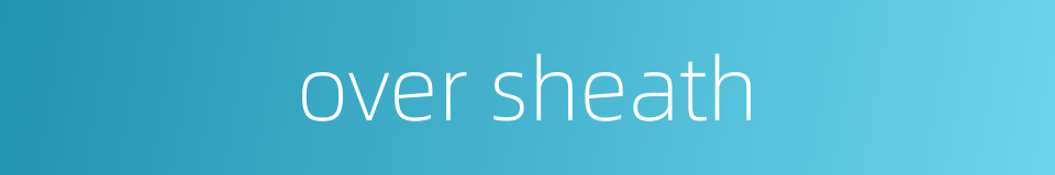 over sheath的同义词