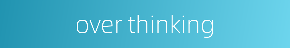 over thinking的同义词
