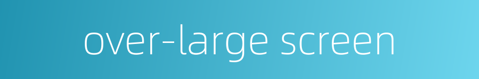 over-large screen的同义词