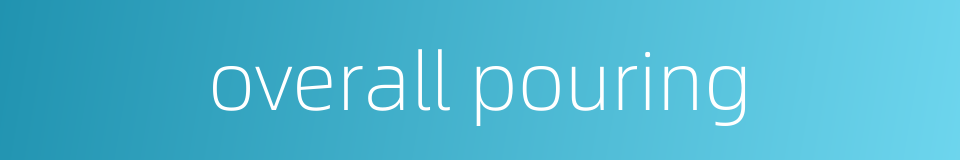 overall pouring的同义词