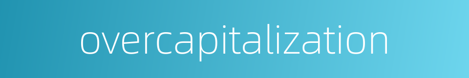 overcapitalization的同义词
