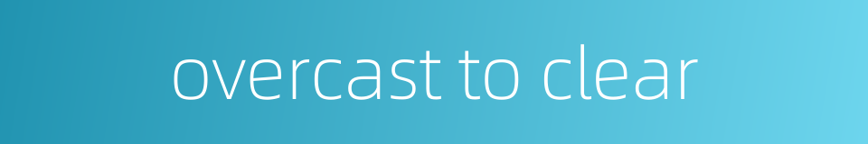 overcast to clear的同义词