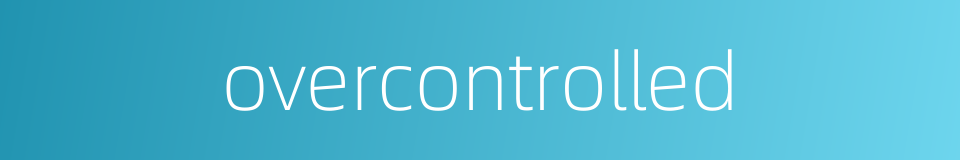 overcontrolled的同义词