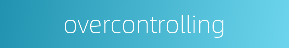 overcontrolling的同义词