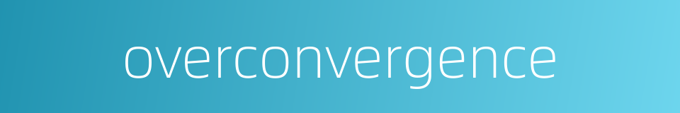 overconvergence的同义词