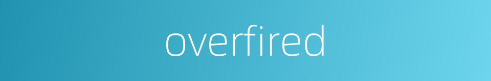 overfired的同义词
