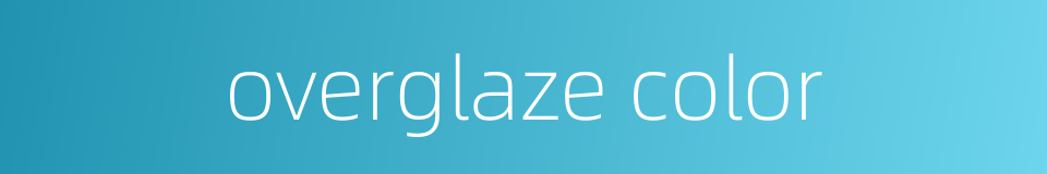 overglaze color的同义词