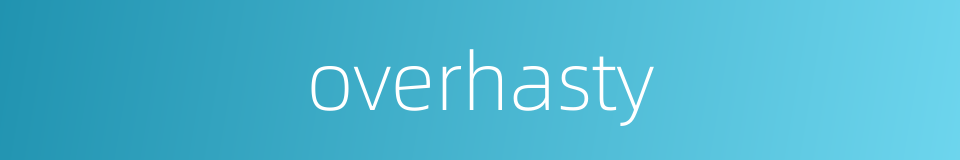 overhasty的同义词