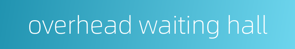 overhead waiting hall的同义词