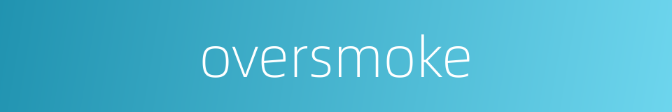 oversmoke的同义词