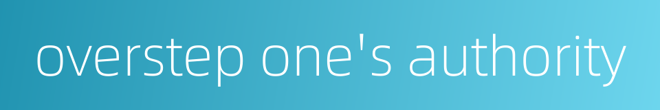 overstep one's authority的同义词