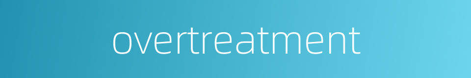 overtreatment的同义词