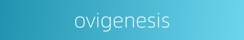 ovigenesis的同义词