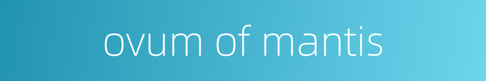 ovum of mantis的同义词