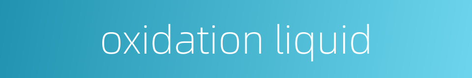 oxidation liquid的同义词