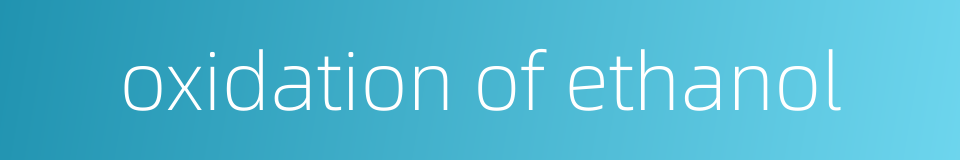 oxidation of ethanol的同义词