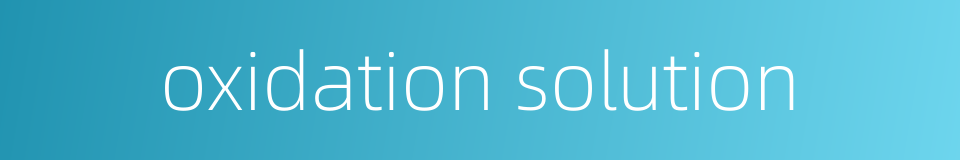 oxidation solution的同义词