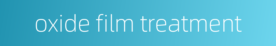 oxide film treatment的同义词