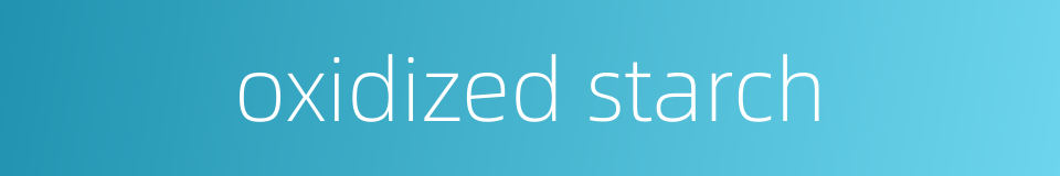 oxidized starch的同义词