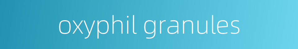 oxyphil granules的同义词