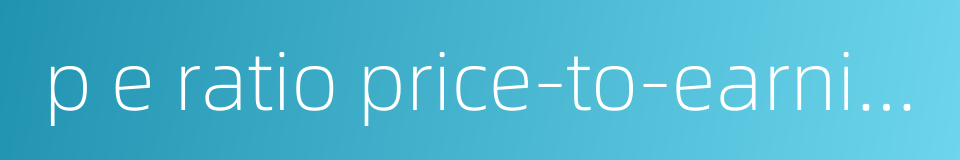p e ratio price-to-earnings ratio的同义词