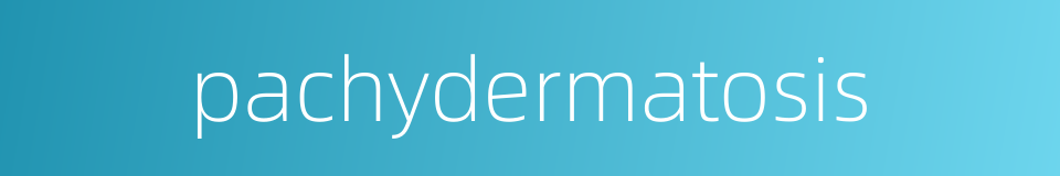 pachydermatosis的同义词