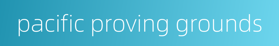 pacific proving grounds的同义词