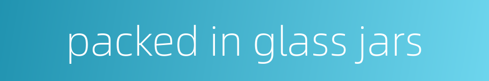 packed in glass jars的同义词