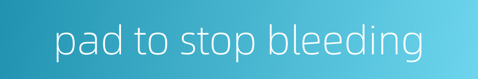 pad to stop bleeding的同义词