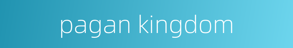 pagan kingdom的同义词