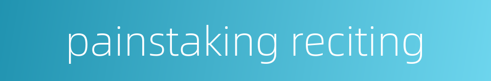 painstaking reciting的同义词