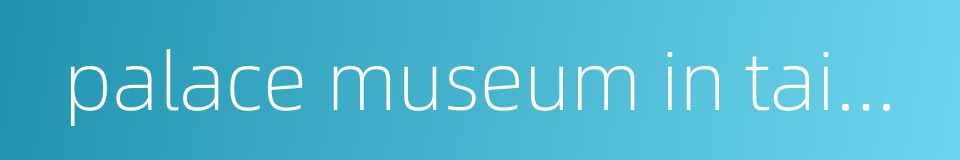 palace museum in taibei的同义词