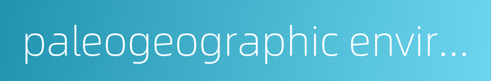 paleogeographic environment的同义词