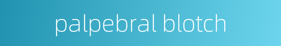 palpebral blotch的同义词