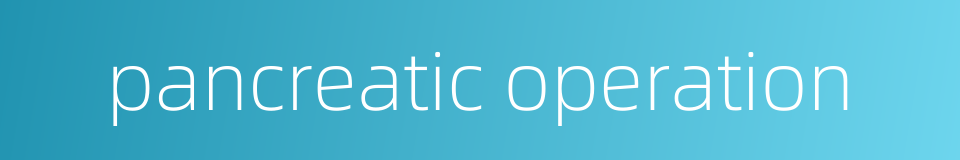 pancreatic operation的同义词