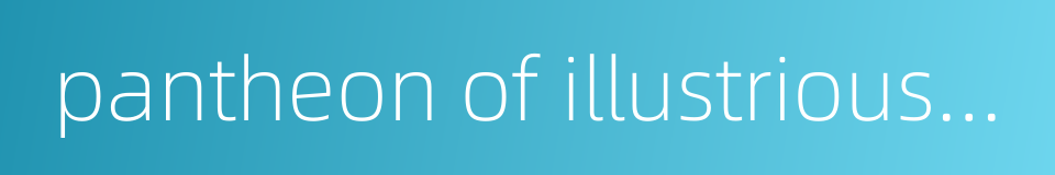 pantheon of illustrious men的同义词