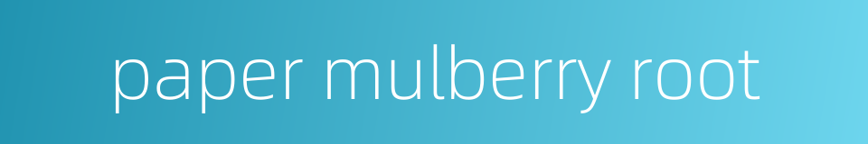 paper mulberry root的同义词