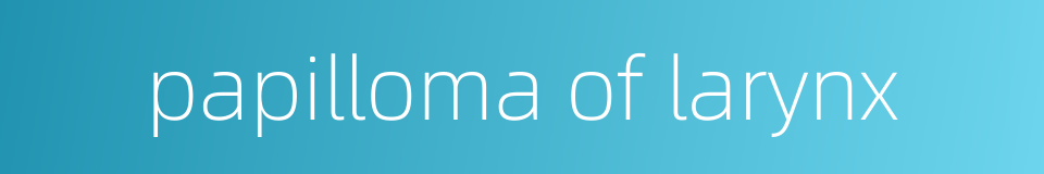 papilloma of larynx的同义词