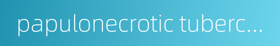 papulonecrotic tuberculid的同义词