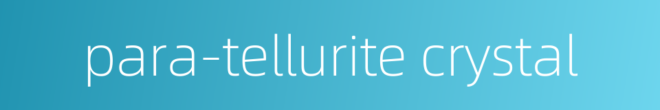 para-tellurite crystal的同义词